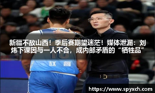 新疆不敌山西！季后赛期望迷茫！媒体泄漏：刘炜下课因与一人不合，成内部矛盾的“牺牲品”